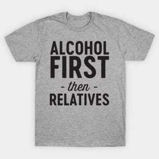 Alcohol then relatives T-Shirt